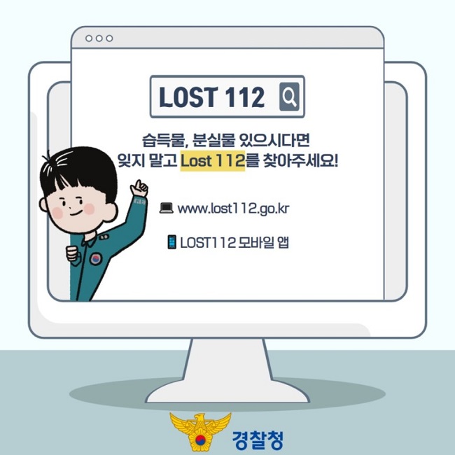 LOST 112
습득물, 분실물 있으시다면 잊지 말고 Lost 112를 찾아주세요!
www.lost112.go.kr
LOST112 모바일 앱
경찰청