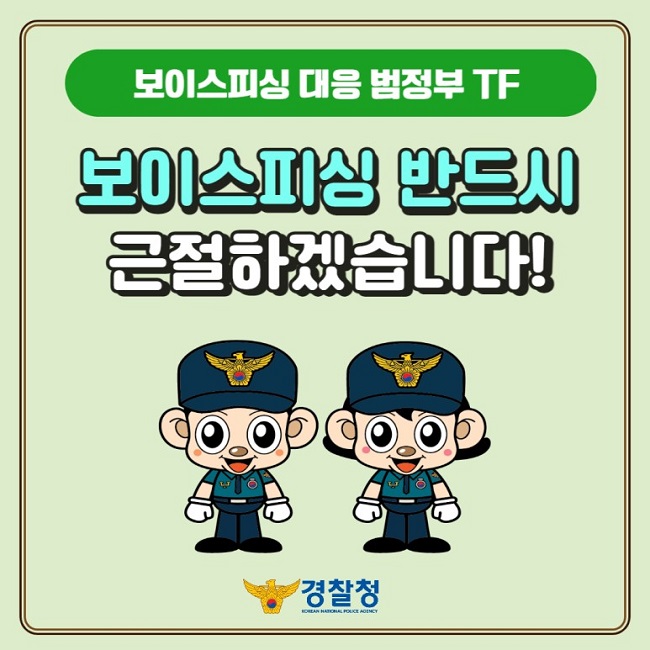 보이스피싱 대응 범정부 TF
보이스피싱 반드시 근절하겠습니다!
경찰청 KOREAN NATIONAL POLICE AGENCY