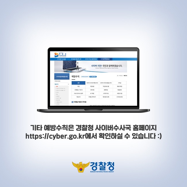 기타 예방수칙은 경찰청 사이버수사국 홈페이지 https://cyber.go.kr에서 확인하실 수 있습니다 :)
경찰청
KOREAN NATIONAL POLICE AGENCY