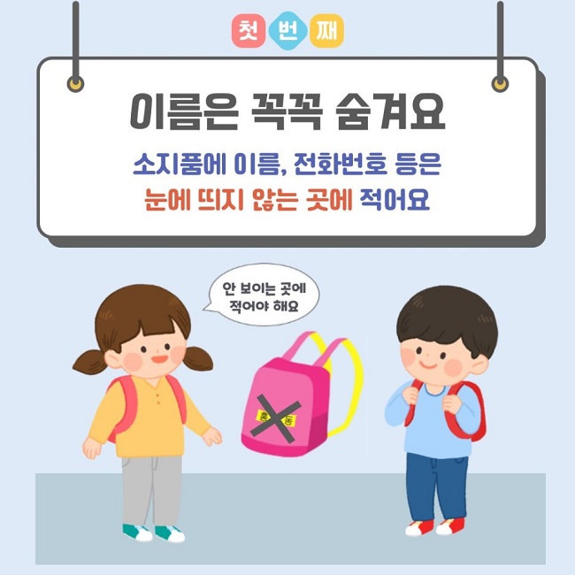 첫번째
이름은 꼭꼭 숨겨요
소지품에 이름, 전화번호 등은 눈에 띄지 않는 곳에 적어요
안 보이는 곳에 적어야 해요