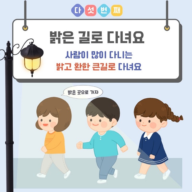 다섯번째
밝은 길로 다녀요
사람이 많이 다니는 밝고 환한 큰길로 다녀요
밝은 곳으로 가자