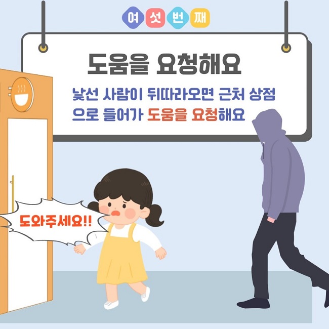 여섯번째
도움을 요청해요
낯선 사람이 뒤따라오면 근처 상점으로 들어가 도움을 요청해요
도와주세요!!