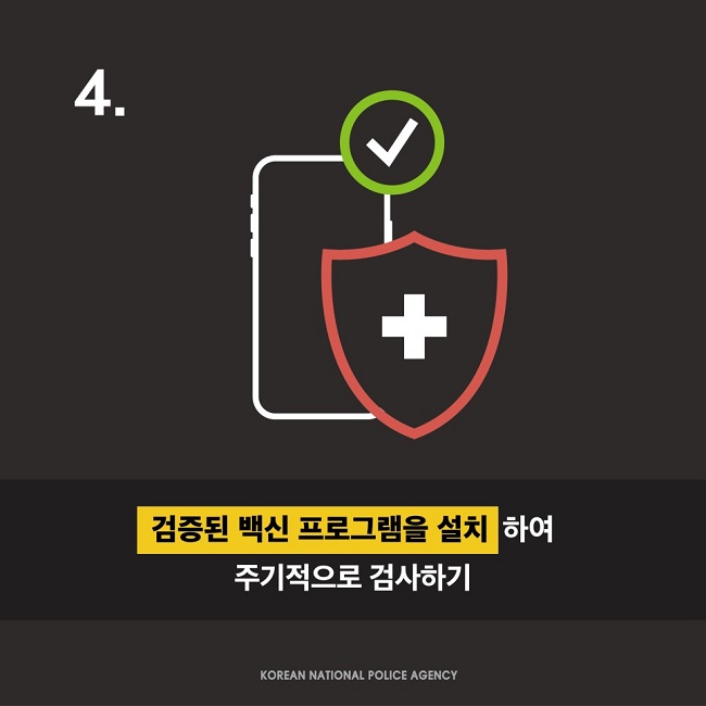 4.
검증된 백신 프로그램을 설치하여 주기적으로 검사하기
KOREAN NATIONAL POLICE AGENCY