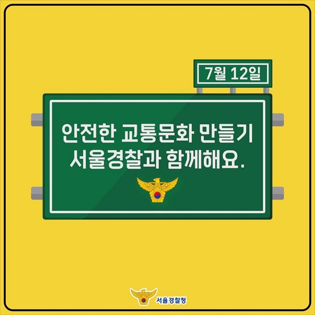 7월 12일
안전한 교통문화 만들기 서울경찰과 함께해요.
서울경찰청