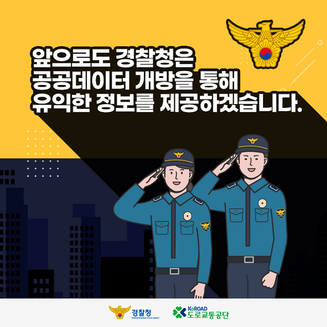 앞으로도 경찰청은 공공데이터 개방을 통해 유익한 정보를 제공하겠습니다.
경찰청 KOREAN NATIONAL POLICE AGENCY KoROAD 도로교통공단