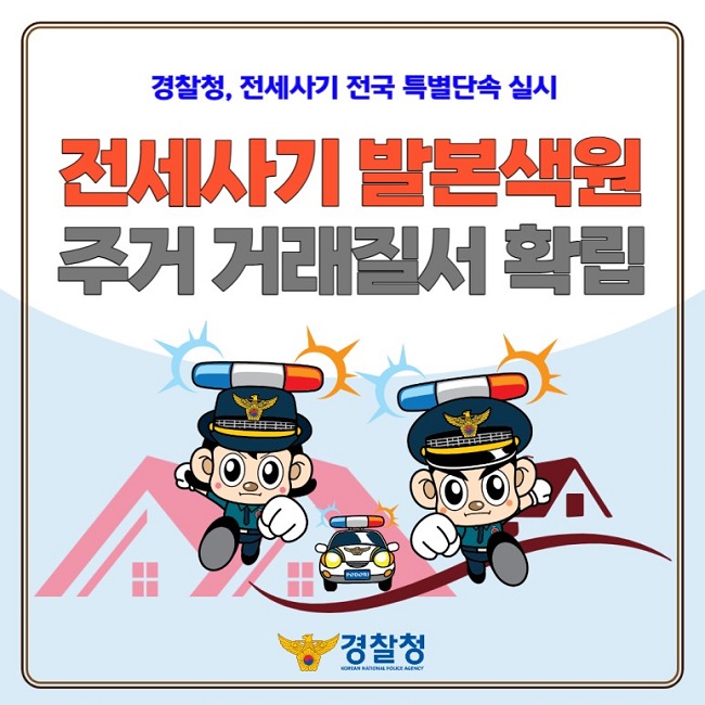 경찰청, 전세사기 전국 특별단속 실시
전세사기 발본색원
주거 거래질서 확립
경찰청 KOREAN NATIONAL POLICE AGENCY