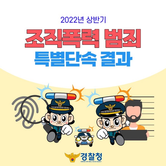 2022년 상반기
조직폭력 범죄
특별단속 결과
경찰청 KOREAN NATIONAL POLICE AGENCY