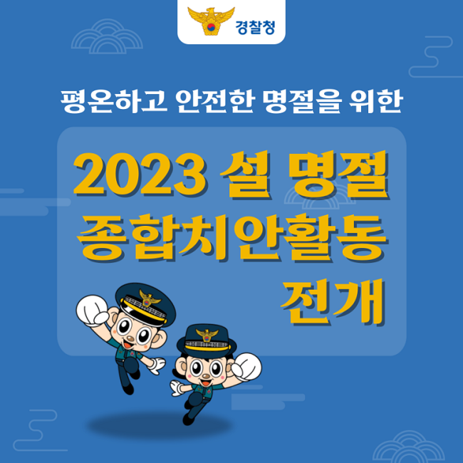 경찰청
평온하고 안전한 명절을 위한 2023 설 명절 종합치안활동 전개