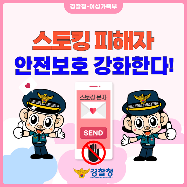 경찰청-여성가족부
스토킹 피해자 안전보호 강화한다!
경찰청 KOREAN NATIONAL POLICE AGENCY