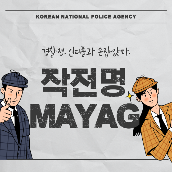 KOREAN NATIONAL POLICE AGENCY
경찰청, 인터폴과 손잡았다.
작전명
MAYAG