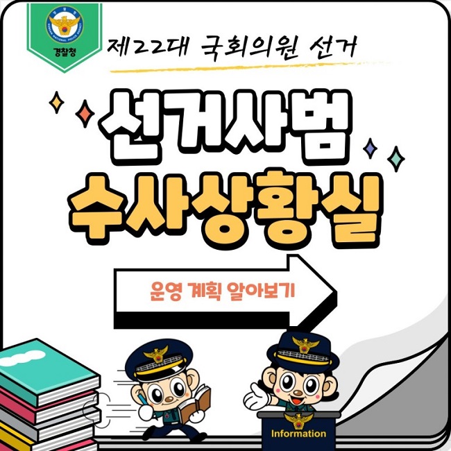 경찰청
제22대 국회의원 선거
선거사범 수사상황실
운영 계획 알아보기
Information