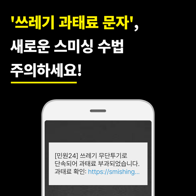 '쓰레기 과태료 문자',
새로운 스미싱 수법
주의하세요!
[민원24] 쓰레기 무단투기로
단속되어 과태료 부과되었습니다.
과태료 확인: https://smishing...