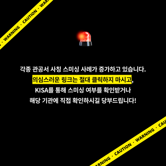 각종 관공서 사칭 스미싱 사례가 증가하고 있습니다.
의심스러운 링크는 절대 클릭하지 마시고,
KISA를 통해 스미싱 여부를 확인받거나
해당 기관에 직접 확인하시길 당부드립니다!