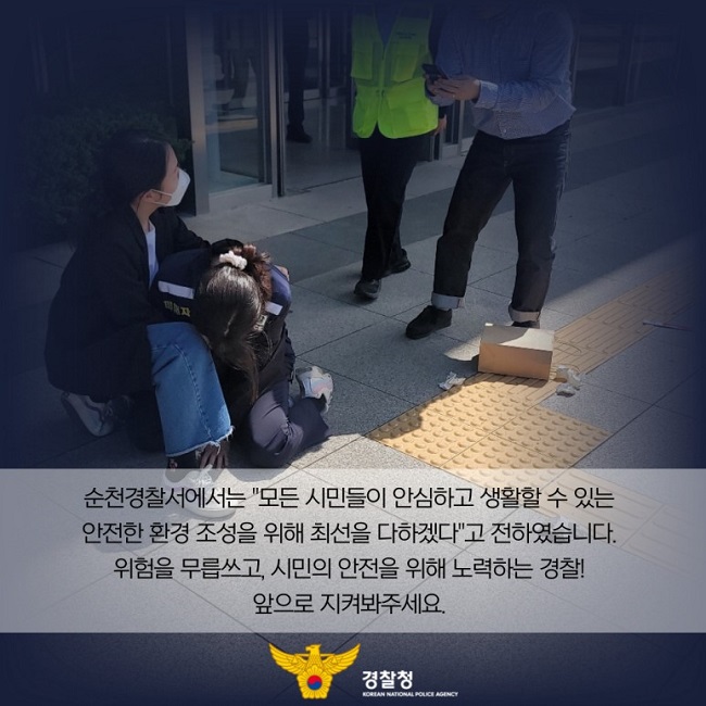 순천경찰서에서는 "모든 시민들이 안심하고 생활할 수 있는 안전한 환경 조성을 위해 최선을 다하겠다"고 전하였습니다. 위험을 무릅쓰고, 시민의 안전을 위해 노력하는 경찰! 앞으로 지켜봐주세요.
경찰청 KOREAN NATIONAL POLICE AGENCY