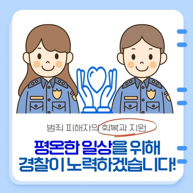 범죄 피해자의 회복과 지원
평온한 일상을 위해 경찰이 노력하겠습니다!