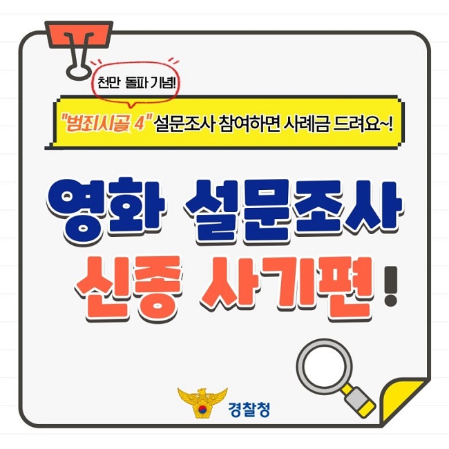 천만 돌파 기념!
"범죄시골4" 설문조사 참여하면 사례금 드려요~!
영화 설문조사 신종 사기편!
경찰청