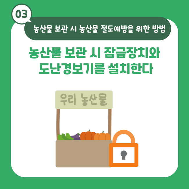 03 농산물 보관 시 농산물 절도예방을 위한 방법
농산물 보관 시 잠금장치와 도난경보기를 설치한다
우리 농산물