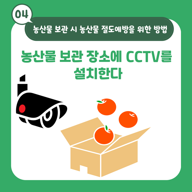 04 농산물 보관 시 농산물 절도예방을 위한 방법
농산물 보관 장소에 CCTV를 설치한다