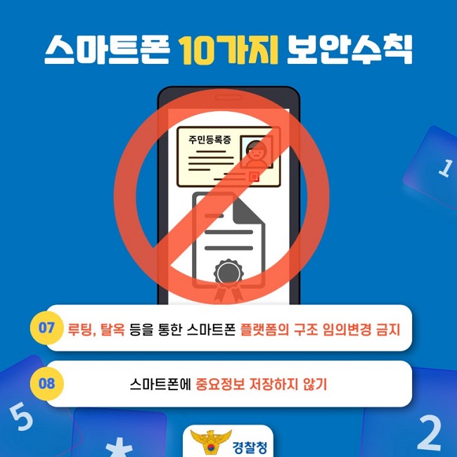 스마트폰 10가지 보안수칙
07 루팅, 탈옥 등을 통한 스마트폰 플랫폼의 구조 임의변경 금지
08 스마트폰에 중요정보 저장하지 않기
경찰청