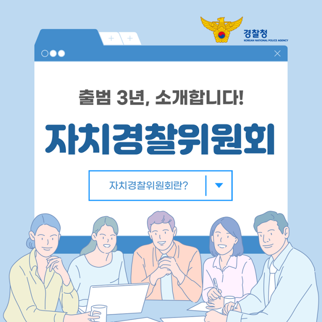 경찰청
KOREAN NATIONAL POLICE AGENCY
출범 3년, 소개합니다!
자치경찰위원회
자치경찰위원회란?