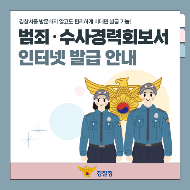 경찰서를 방문하지 않고도 편리하게 비대면 발급 가능!
범죄·수사경력회보서
인터넷 발급 안내
경찰청