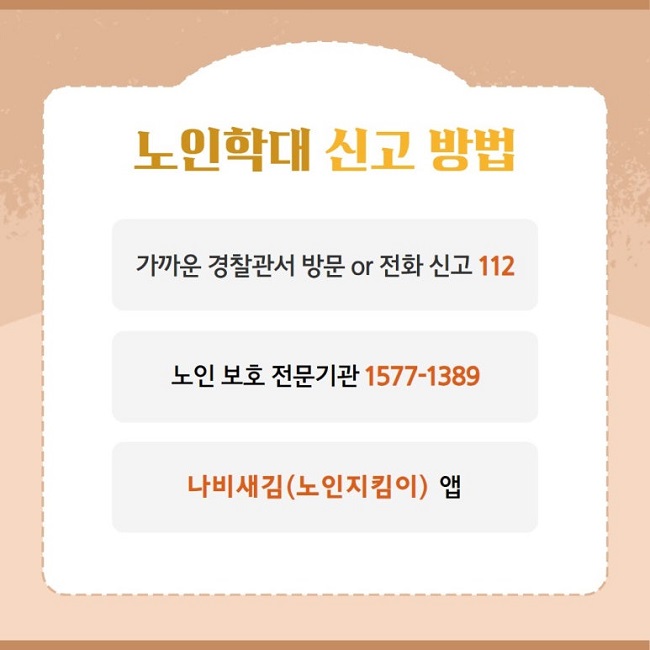 노인학대 신고 방법
가까운 경찰관서 방문 or 전화 신고 112
노인 보호 전문기관 1577-1389
나비새김(노인지킴이) 앱
