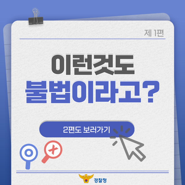 제1편
이런것도
불법이라고?
2편도 보러가기
경찰청