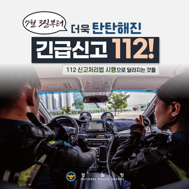 7월 3일부터
더욱 탄탄해진
긴급신고 112!
112 신고처리법 시행으로 달라지는 것들
경찰청 NATIONAL POLICE AGENCY