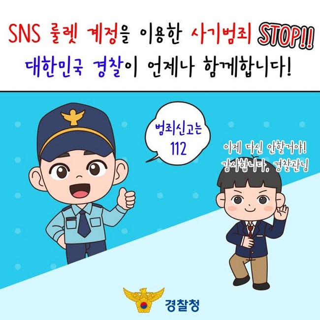 SNS 룰렛 계정을 이용한 사기범죄 STOP!!
대한민국 경찰이 언제나 함께합니다!
범죄신고는 112
이제 다신 안할거야!
감사합니다, 경찰관님
경찰청