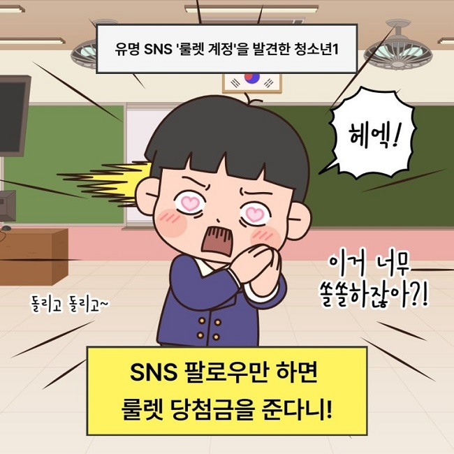 유명 SNS '룰렛 계정'을 발견한 청소년1
헤엑!
돌리고 돌리고~
이거 너무 쏠쏠하잖아?!
SNS 팔로우만 하면
룰렛 당첨금을 준다니!