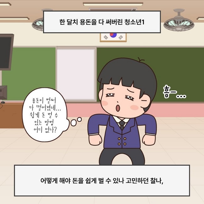 한 달치 용돈을 다 써버린 청소년1
용돈이 벌써 다 떨어졌네...
쉽게 돈 벌 수 있는 방법 어디 없나?
흠-...
어떻게 해야 돈을 쉽게 벌 수 있나 고민하던 찰나,