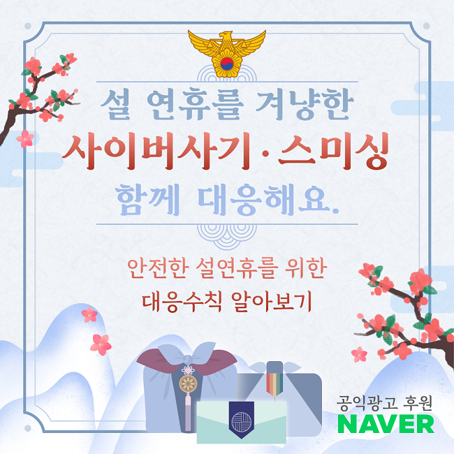 설 연휴를 겨냥한
사이버사기·스미싱
함께 대응해요.
안전한 설연휴를 위한
대응수칙 알아보기
공익광고 후원
NAVER