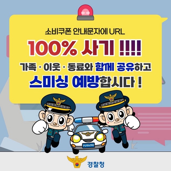 소비쿠폰 안내문자에 URL
100% 사기!!!!
가족·이웃·동료와 함께 공유하고
스미싱 예방합시다!
경찰청