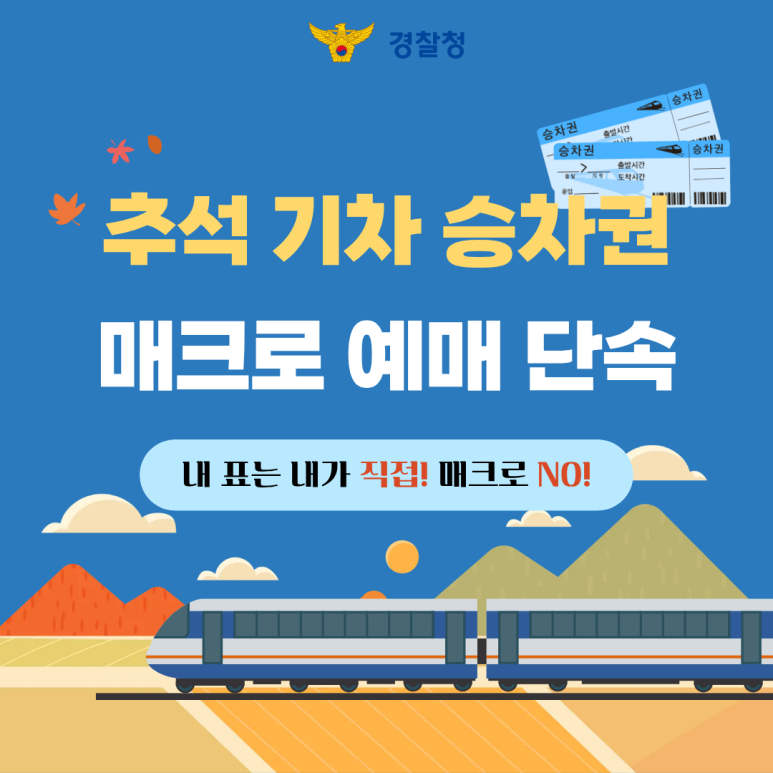 경찰청
추석 기차 승차권
매크로 예매 단속
내 표는 내가 직접! 매크로 NO!