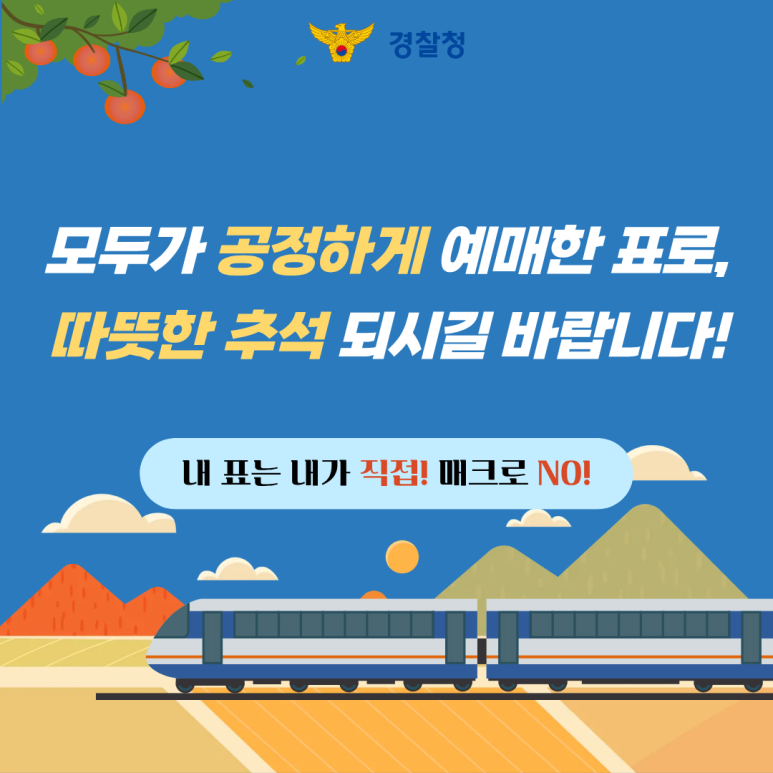 경찰청
모두가 공정하게 예매한 표로,
따뜻한 추석 되시길 바랍니다!
내 표는 내가 직접! 매크로 NO!