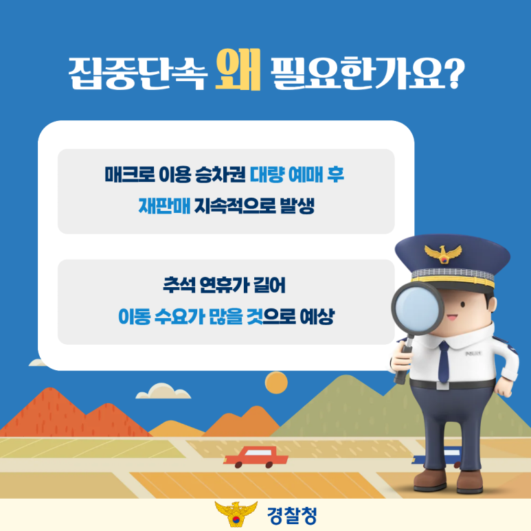 집중단속 왜 필요한가요?
매크로 이용 승차권 대량 예매 후
재판매 지속적으로 발생
추석 연휴가 길어
이동 수요가 많을 것으로 예상
경찰청