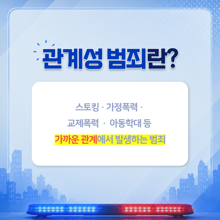 관계성 범죄란?
스토킹 · 가정폭력 · 교제폭력 · 아동학대 등
가까운 관계에서 발생하는 범죄