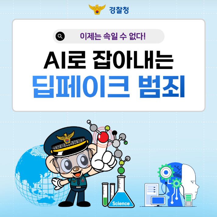 경찰청
이제는 속일 수 없다!
AI로 잡아내는 딥페이크 범죄
Science