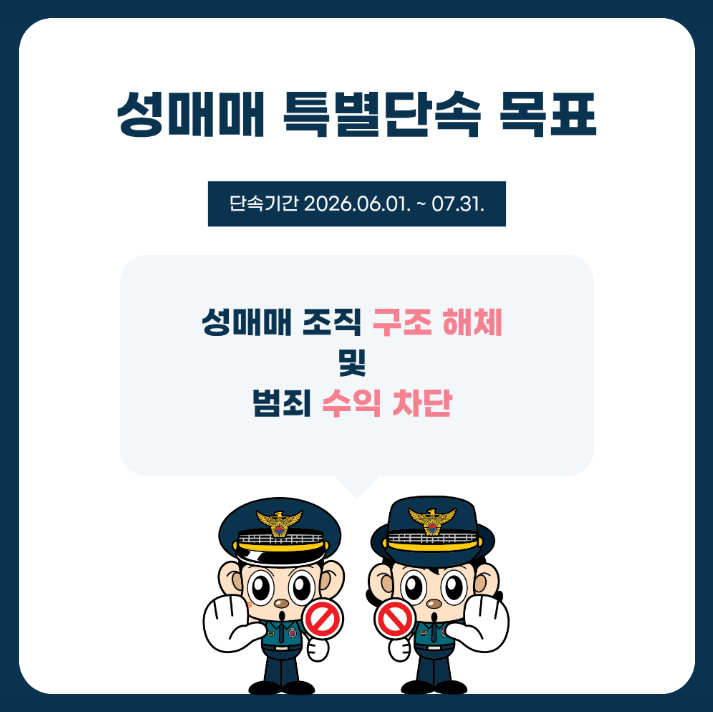 성매매 특별단속 목표
단속기간 2026.06.01. ~ 07.31.
성매매 조직 구조 해체 및 범죄 수익 차단